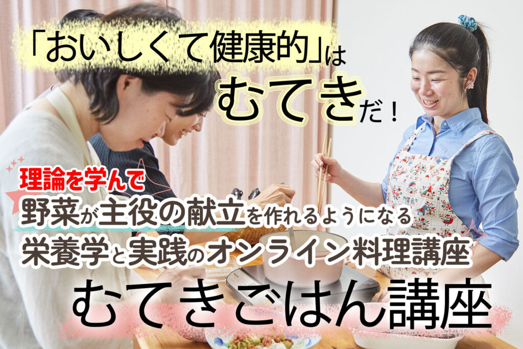 【2025年10月スタート】野菜と栄養学を仕事に活かすオンライン料理教室「むてきごはん講座」