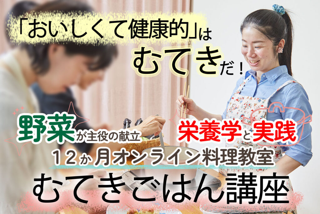 【2025年10月スタート】野菜と栄養学を仕事や生活に活かす！オンライン料理教室「むてきごはん講座」